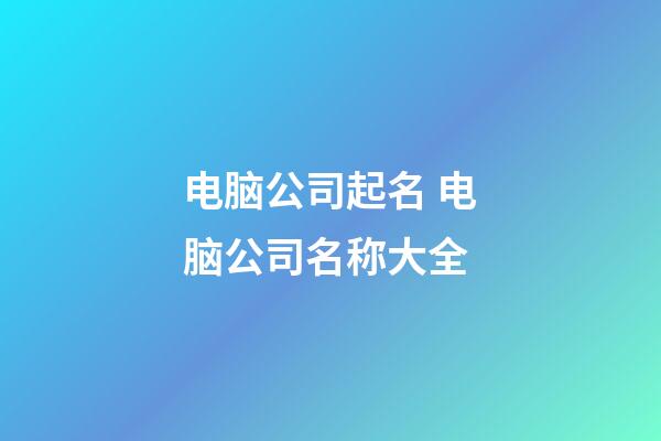 电脑公司起名 电脑公司名称大全